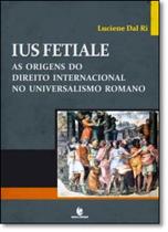 Ius Fetiale: As Origens do Direito Internacional no Universalismo Romano