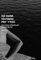 Ixé Ygara Voltando Pra Ykûá (Sou Canoa Voltando Pra Enseada Do Rio) Ixé Ygara Voltando Pra Ykûá (Sou Canoa Voltando Pra Enseada Do Rio)