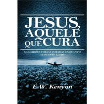 Jesus Aquele Que Cura - E. W. Kenyon - Rhema Brasil