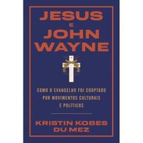 Jesus e John Wayne - Como O Evangelho Foi Cooptado Por Movimentos Culturais e Políticos