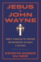 Jesus E John Wayne - Como O Evangelho Foi Cooptado Por Movimentos Culturais E Políticos