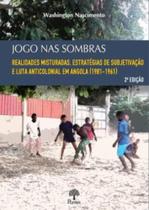 Jogo Nas Sombras: Realidades Misturadas, Estratégias De Subjetivação E Luta Anticolonial Em Angola