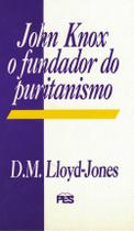 John Knox o Fundador do Puritanismo, David M. Lloyd Jones - PES