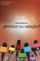 Jornalismo: Glamour Ou Ralação - (Histórias e Lições para uma Carreira de Sucesso)