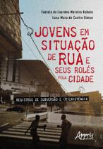 Jovens Em Situação Se Rua E Seus Rolés Pela Cidade: Registros Se Subversão E (R)Existência - Appris Jovens Em Situação Se Rua E Seus Rolés Pela Cidade: Registros Se Subversão E (R)Existência - Appris