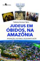 Judeus em Óbidos, na Amazônia: Imigração, História e Ressignificação - Paco Editorial