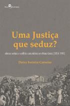 Justiça Que Seduz, Uma - Ofensas Verbais e Conflitos Comunitários em Minas Gerais (1854-1941)