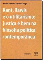 Kant, Rawls e o Utilitarismo: Justiça e Bem na Filosofia Política Contemporânea Kant, Rawls e o Utilitarismo: Justiça e Bem na Filosofia Política Contemporânea