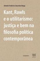Kant, Rawls e o utilitarismo: justiça e bem na filosofia política contemporânea - EDITORA CONTRAPONTO