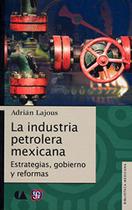 La Industria Petrolera Mexicana Estrategias, Gobierno Y Reformas - Fondo de Cultura Económica