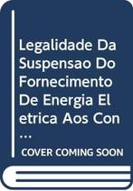 Legalidade da suspensao do fornecimento de energia eletrica aos consumidore Legalidade da suspensao do fornecimento de energia eletrica aos consumidore