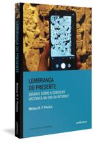 Lembrança Do Presente - Ensaios Sobre a Condição Histórica Na Era Da Internet