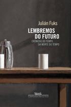 Lembremos Do Futuro : Crônicas Do Tempo Da Morte Do Tempo Lembremos Do Futuro : Crônicas Do Tempo Da Morte Do Tempo