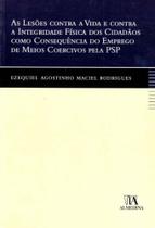Lesões Contra a Vida e Contra a I. Física dos C. Como C. do E. de Meios Coercivos PSP, As - 01ED/09 - ALMEDINA Lesões Contra a Vida e Contra a I. Física dos C. Como C. do E. de Meios Coercivos PSP, As - 01ED/09 - ALMEDINA