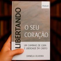 Libertando o seu coração - um caminho de cura e liberdade em Cristo Daniela Oliveira