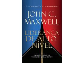 Liderança de Alto Nível Unindo pessoas em um mundo que as divide John C. Maxwell - Editora Chara