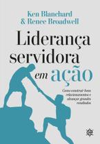 Liderança Servidora em Ação: Como Construir Bons Relacionamentos e Alcançar Grandes Resultados Liderança Servidora em Ação: Como Construir Bons Relacionamentos e Alcançar Grandes Resultados