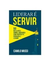 Liderar é servir: 50 reflexões sobre liderança com propósito, coragem e legado