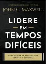 Lidere em tempos dificeis: como vencer os desafios com coragem e confiança. os tempos difíceis podem ser a oportunidade de edificar sua liderança.