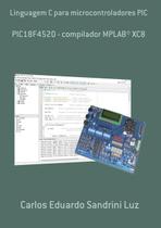 Linguagem c para microcontroladores pic: pic18f4520 compilador mplab xc8