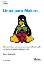 Linux Para Makers: Entenda o Sistema Operacional que Executa no Raspberry Pi e em Outros Computadore