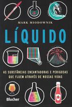 Liquido - as substancias encantadoras e perigosas que fluem atraves de nossas vidas - EDGARD BLUCHER