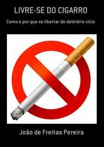 Livre-se do cigarro: como e por que se libertar do deleterio vicio