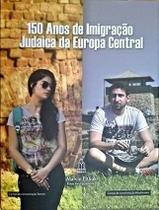 LIvro 150 ANOS DE IMIGRAÇÃO JUDAICA DA EUROPA CENTRAL