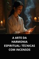 Livro A Arte da Harmonia Espiritual Técnicas com Incensos Livro A Arte da Harmonia Espiritual Técnicas com Incensos