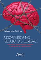 Livro - A Biopolítica no “Século” do Cérebro Educação, Aprimoramento Cognitivo e Produção de Capital Humano