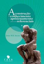 Livro - A Construção do Conhecimento e o Aprisionamento pelos seus Referenciais - Amaro