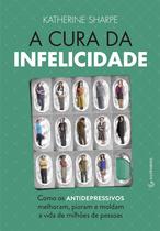 Livro - A cura da infelicidade - Como os antidepressivos melhoram, pioram e moldam a vida de milhões de pessoas