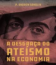 Livro A Desgraça Do Ateísmo Na Economia - P. Andrew Sandlin - Capa Brochura - Editora Monergismo