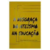 Livro: A Desgraça Do Ateísmo Na Educação Felipe Sabino De Araújo Neto - MONERGISMO