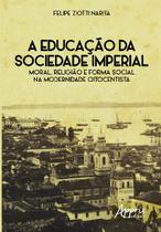 Livro - A educação da sociedade imperial: moral, religião e forma social na modernidade oitocentista