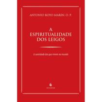 Livro A espiritualidade dos leigos : a santidade dos que vivem no mundo - Padre Antonio Royo Marín - Ecclesiae