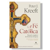Livro A Fé Católica : Manual completo da doutrina da Igreja - Peter Kreeft - Ecclesiae