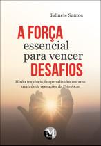 Livro - A força essencial para vencer desafios minha trajetória de aprendizados em uma unidade de operações da Petrobrás Livro - A força essencial para vencer desafios minha trajetória de aprendizados em uma unidade de operações da Petrobrás