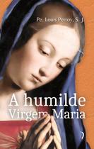 Livro - A Humilde Virgem Maria: Elevações Sobre Os Mistérios De Sua Vida Livro - A Humilde Virgem Maria: Elevações Sobre Os Mistérios De Sua Vida