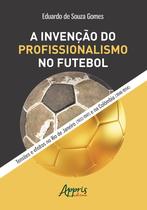 Livro - A invenção do profissionalismo no futebol: tensões e efeitos no rio de janeiro (1933-1941) e na colômbia (1948-1954)