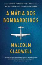 Livro A Máfia dos Bombardeiros Como Um Grupo de Aviadores Obsessivos Produziu a Noite Mais Longa e Letal da Segunda Guerra Vol. 1 Malcolm Gladwell