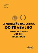 Livro - A mediação na justiça do trabalho a partir do diálogo de Jürgen Habermas