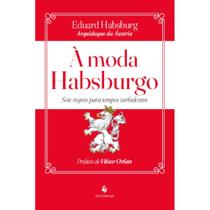 Livro À Moda Habsburgo : Sete regras para tempos turbulentos - Eduard Habsburg ( Arquiduque da Áustria ) - Ecclesiae