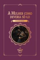 Livro - A mulher como deveria sê-lo (3ª Edição) Livro - A mulher como deveria sê-lo (3ª Edição)