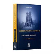 Livro A Ordem Política Católica : e seus princípios fundamentais - Thomas Storck