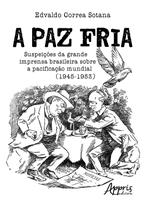 Livro - A paz fria: suspeições da grande imprensa brasileira sobre a pacificação mundial (1945-1953)