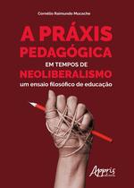 Livro - A práxis pedagógica em tempos de neoliberalismo: um ensaio filosófico de educação