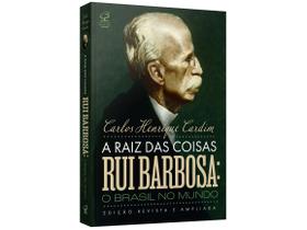 Livro A Raiz das Coisas - Rui Barbosa: O Brasil no Mundo Carlos Henrique Cardim
