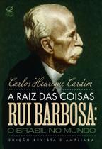 Livro - A raiz das coisas - Rui Barbosa: O Brasil no mundo (Edição revista e ampliada)