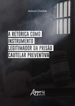 Livro - A Retórica Como Instrumento Legitimador da Prisão Cautelar Preventiva